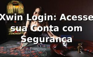 Xwin Login: Acesse sua Conta com Segurança