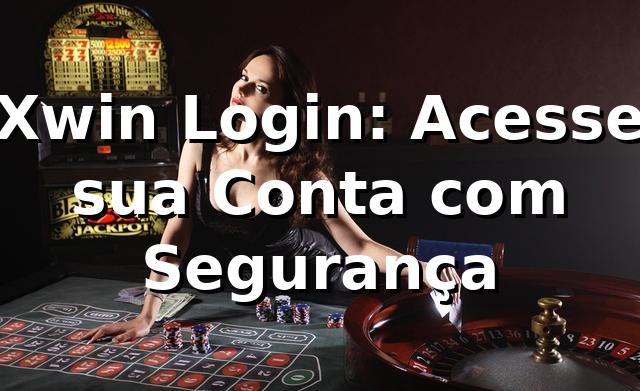 Xwin Login: Acesse sua Conta com Segurança
