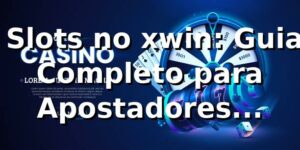 ⭐ Slots no xwin: Guia Completo para Apostadores Brasileiros
