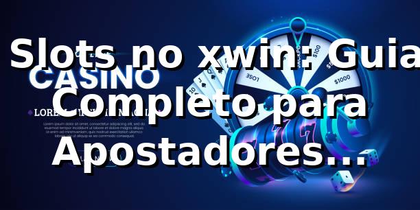 ⭐ Slots no xwin: Guia Completo para Apostadores Brasileiros